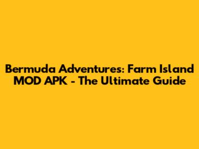 Bermuda Adventures: Farm Island MOD APK - The Ultimate Guide