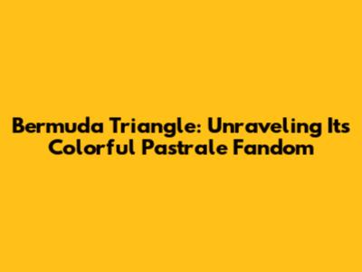 Bermuda Triangle: Unraveling Its Colorful Pastrale Fandom