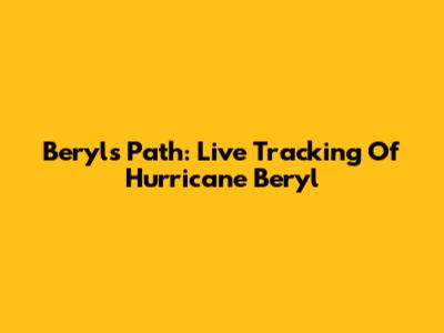 Beryl's Path: Live Tracking Of Hurricane Beryl