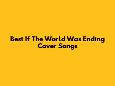 Best "If The World Was Ending" Cover Songs