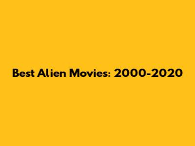 Best Alien Movies: 2000-2020