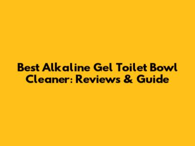 Best Alkaline Gel Toilet Bowl Cleaner: Reviews & Guide