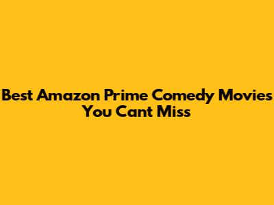 Best Amazon Prime Comedy Movies You Can't Miss