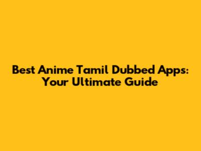 Best Anime Tamil Dubbed Apps: Your Ultimate Guide