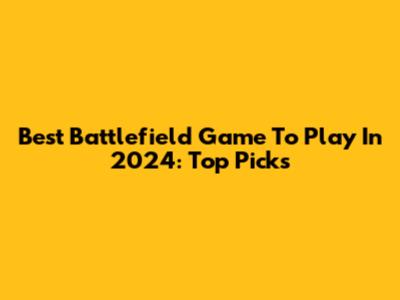 Best Battlefield Game To Play In 2024: Top Picks