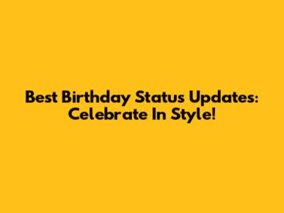 Best Birthday Status Updates: Celebrate In Style!