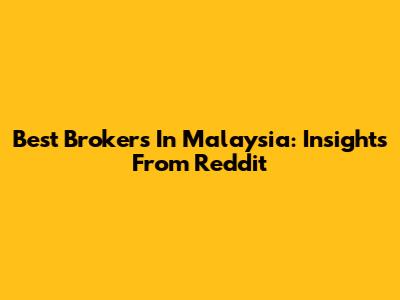 Best Brokers In Malaysia: Insights From Reddit