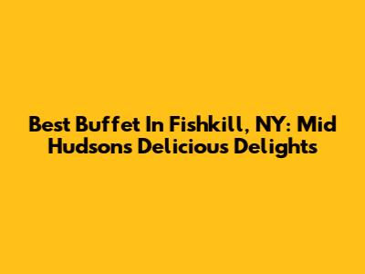 Best Buffet In Fishkill, NY: Mid Hudson's Delicious Delights