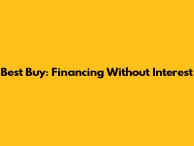 Best Buy: Financing Without Interest