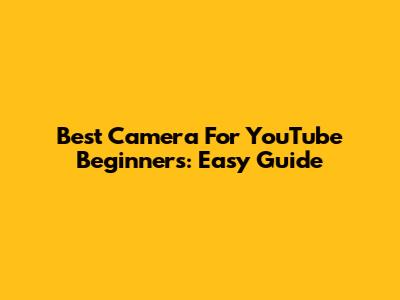 Best Camera For YouTube Beginners: Easy Guide
