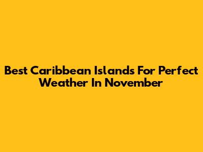 Best Caribbean Islands For Perfect Weather In November