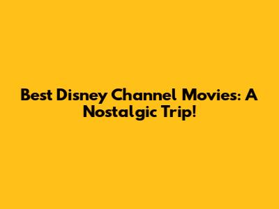 Best Disney Channel Movies: A Nostalgic Trip!