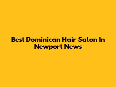 Best Dominican Hair Salon In Newport News