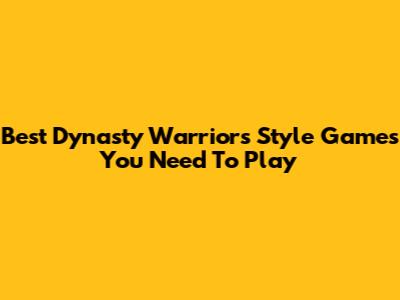 Best Dynasty Warriors Style Games You Need To Play