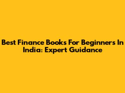 Best Finance Books For Beginners In India: Expert Guidance
