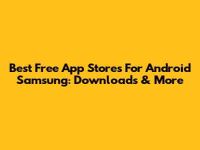 Best Free App Stores For Android Samsung: Downloads & More