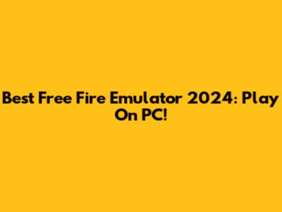 Best Free Fire Emulator 2024: Play On PC!