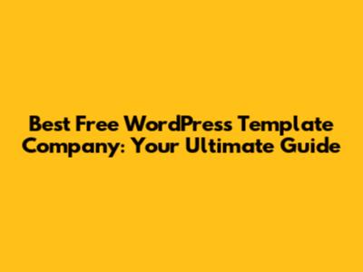 Best Free WordPress Template Company: Your Ultimate Guide