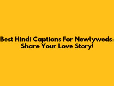 Best Hindi Captions For Newlyweds: Share Your Love Story!
