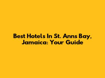 Best Hotels In St. Ann's Bay, Jamaica: Your Guide