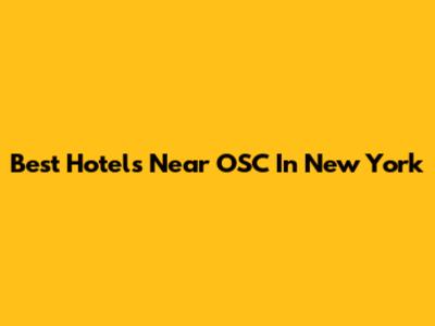 Best Hotels Near OSC In New York
