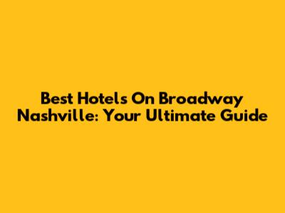 Best Hotels On Broadway Nashville: Your Ultimate Guide
