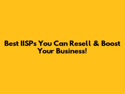 Best IISPs You Can Resell & Boost Your Business!