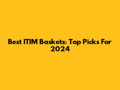 Best ITIM Baskets: Top Picks For 2024