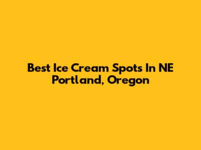 Best Ice Cream Spots In NE Portland, Oregon