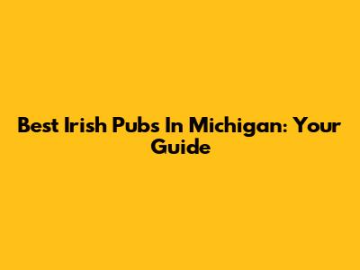 Best Irish Pubs In Michigan: Your Guide