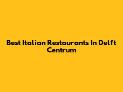 Best Italian Restaurants In Delft Centrum