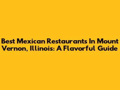Best Mexican Restaurants In Mount Vernon, Illinois: A Flavorful Guide