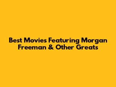 Best Movies Featuring Morgan Freeman & Other Greats