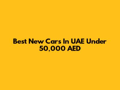 Best New Cars In UAE Under 50,000 AED