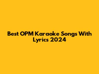 Best OPM Karaoke Songs With Lyrics 2024