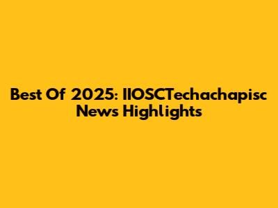 Best Of 2025: IIOSCTechachapisc News Highlights