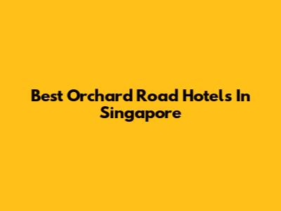 Best Orchard Road Hotels In Singapore