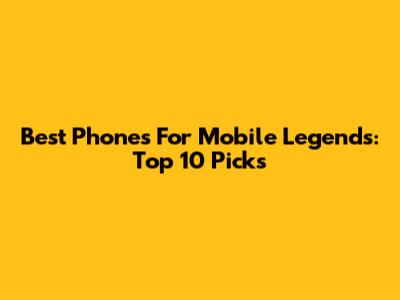 Best Phones For Mobile Legends: Top 10 Picks