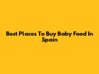 Best Places To Buy Baby Food In Spain