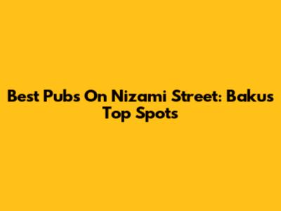 Best Pubs On Nizami Street: Baku's Top Spots