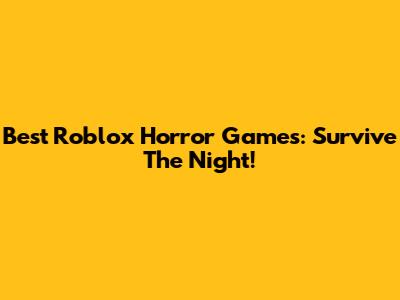 Best Roblox Horror Games: Survive The Night!