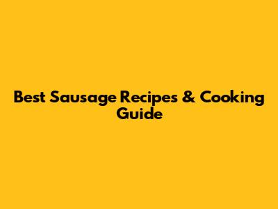 Best Sausage Recipes & Cooking Guide