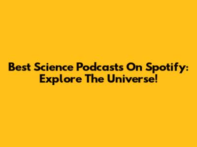 Best Science Podcasts On Spotify: Explore The Universe!