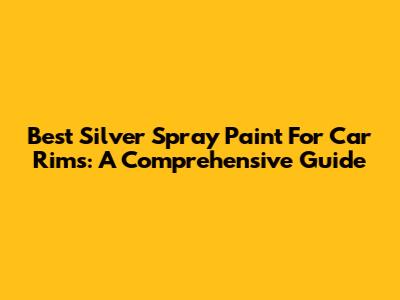 Best Silver Spray Paint For Car Rims: A Comprehensive Guide