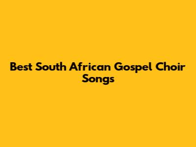 Best South African Gospel Choir Songs