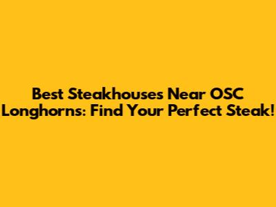 Best Steakhouses Near OSC Longhorns: Find Your Perfect Steak!