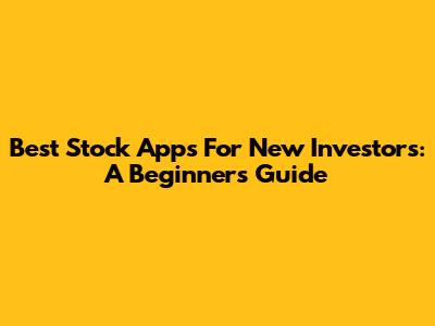 Best Stock Apps For New Investors: A Beginner's Guide
