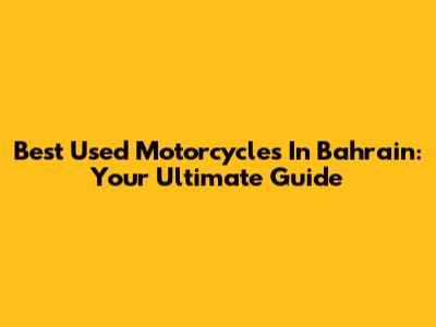 Best Used Motorcycles In Bahrain: Your Ultimate Guide