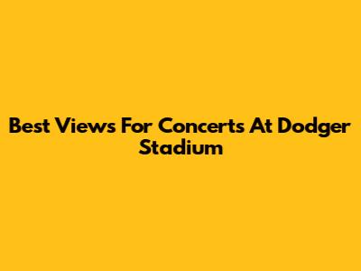 Best Views For Concerts At Dodger Stadium