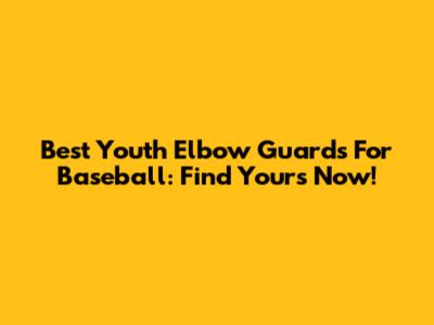 Best Youth Elbow Guards For Baseball: Find Yours Now!